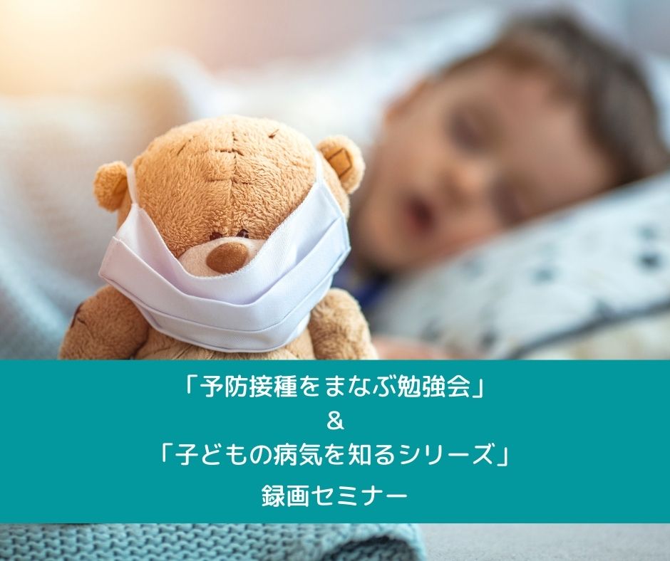 「予防接種をまなぶ勉強会」＆「子どもの病気を知るシリーズ」録画セミナー